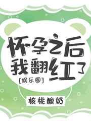 怀孕之后我翻红了[娱乐圈] 完结+番外