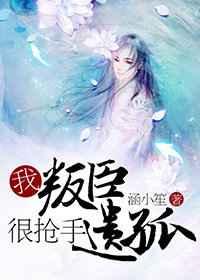 我,叛臣遗孤,很抢手
